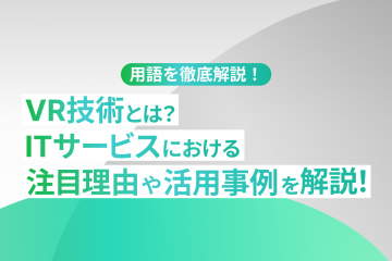 VR技術とは？ITサービスにおける注目理由や活用事例を解説！