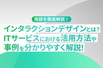 インタラクションデザインとは？ITサービスにおける活用方法や事例をわかりやすく解説！